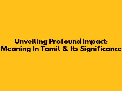 Unveiling Profound Impact: Meaning In Tamil & Its Significance