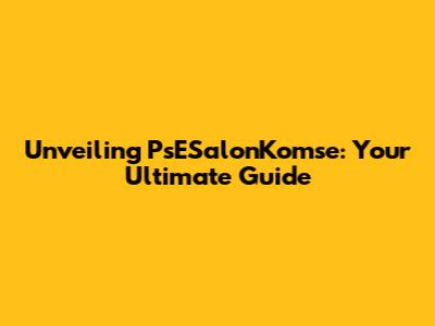 Unveiling PsESalonKomse: Your Ultimate Guide