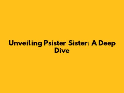 Unveiling Psister Sister: A Deep Dive