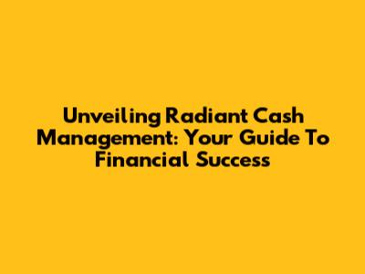 Unveiling Radiant Cash Management: Your Guide To Financial Success
