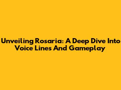 Unveiling Rosaria: A Deep Dive Into Voice Lines And Gameplay