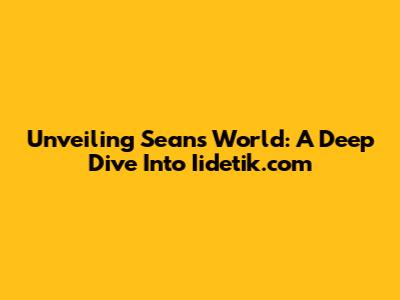 Unveiling Sean's World: A Deep Dive Into Iidetik.com