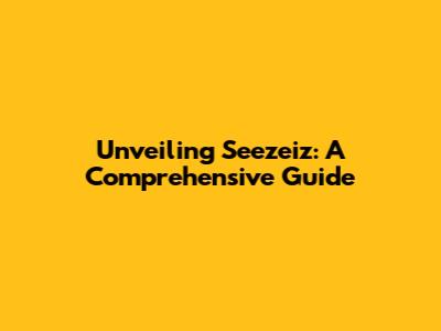 Unveiling Seezeiz: A Comprehensive Guide