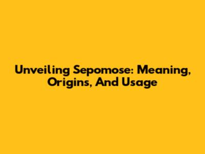 Unveiling Sepomose: Meaning, Origins, And Usage