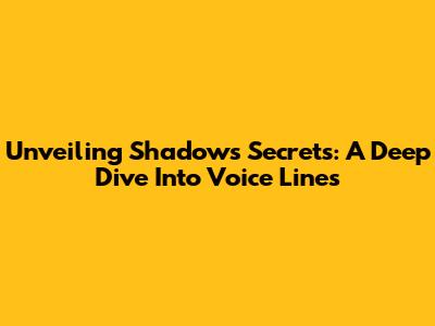 Unveiling Shadow's Secrets: A Deep Dive Into Voice Lines