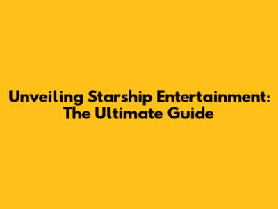 Unveiling Starship Entertainment: The Ultimate Guide