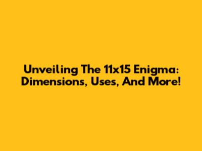 Unveiling The 11x15 Enigma: Dimensions, Uses, And More!
