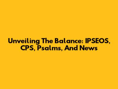 Unveiling The Balance: IPSEOS, CPS, Psalms, And News