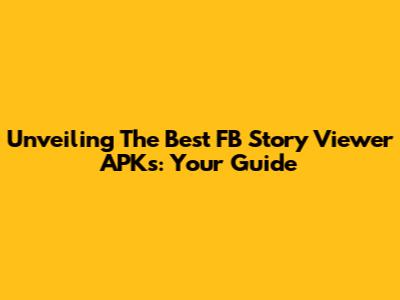 Unveiling The Best FB Story Viewer APKs: Your Guide