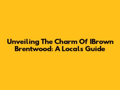 Unveiling The Charm Of IBrown Brentwood: A Local's Guide