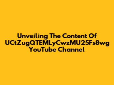 Unveiling The Content Of UCtZugQTEMLyCwzMU25Fs8wg YouTube Channel