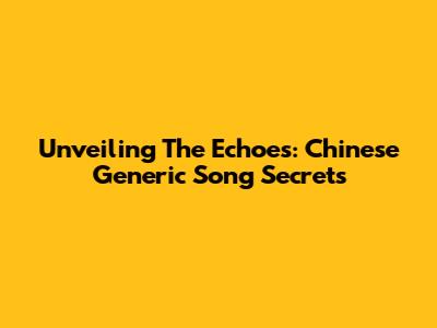 Unveiling The Echoes: Chinese Generic Song Secrets