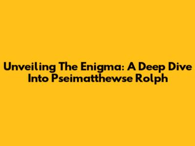 Unveiling The Enigma: A Deep Dive Into Pseimatthewse Rolph