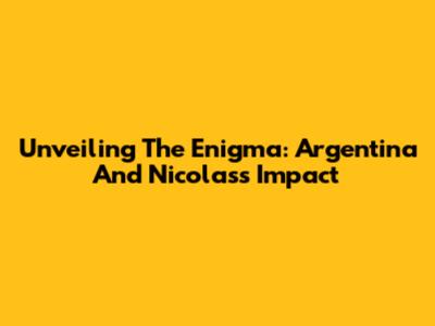 Unveiling The Enigma: Argentina And Nicolas's Impact