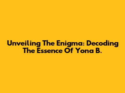 Unveiling The Enigma: Decoding The Essence Of Yona B.