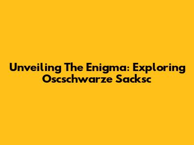 Unveiling The Enigma: Exploring Oscschwarze Sacksc