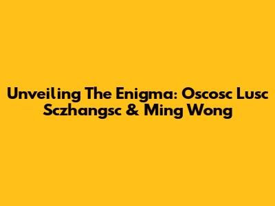 Unveiling The Enigma: Oscosc Lusc Sczhangsc & Ming Wong