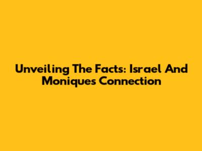 Unveiling The Facts: Israel And Monique's Connection