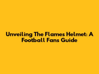 Unveiling The Flames Helmet: A Football Fan's Guide
