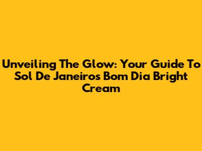 Unveiling The Glow: Your Guide To Sol De Janeiro's Bom Dia Bright Cream