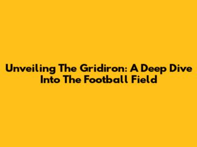Unveiling The Gridiron: A Deep Dive Into The Football Field