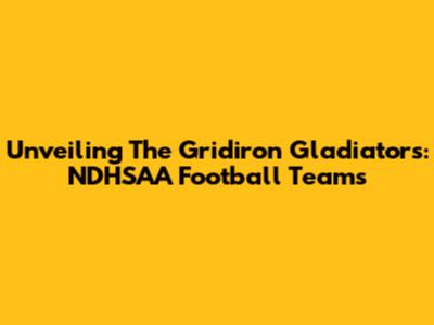 Unveiling The Gridiron Gladiators: NDHSAA Football Teams
