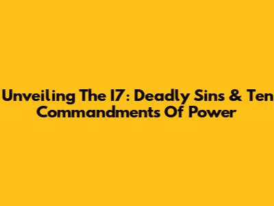 Unveiling The I7: Deadly Sins & Ten Commandments Of Power