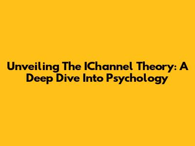 Unveiling The IChannel Theory: A Deep Dive Into Psychology