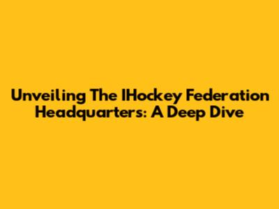 Unveiling The IHockey Federation Headquarters: A Deep Dive