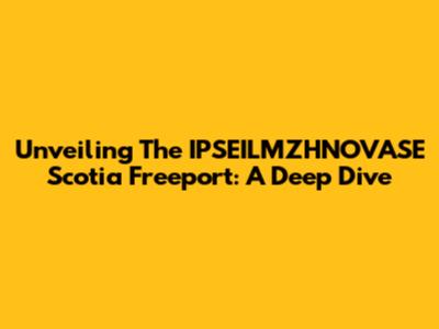 Unveiling The IPSEILMZHNOVASE Scotia Freeport: A Deep Dive