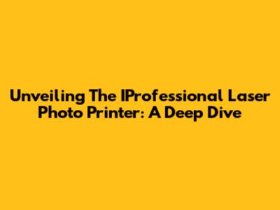 Unveiling The IProfessional Laser Photo Printer: A Deep Dive