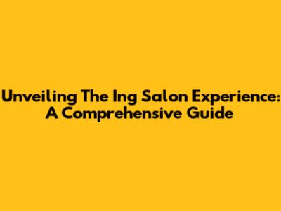 Unveiling The Ing Salon Experience: A Comprehensive Guide