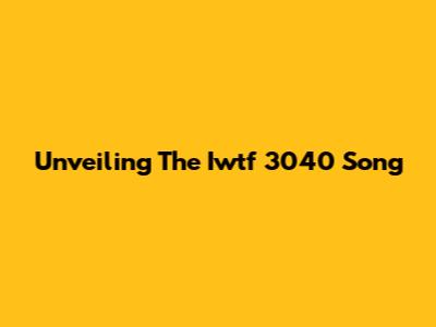 Unveiling The Iwtf 3040 Song
