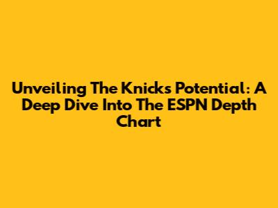 Unveiling The Knicks' Potential: A Deep Dive Into The ESPN Depth Chart