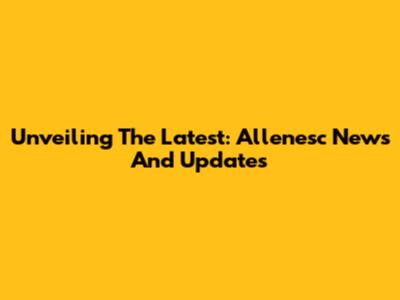 Unveiling The Latest: Allenesc News And Updates