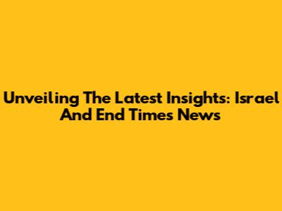 Unveiling The Latest Insights: Israel And End Times News
