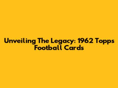 Unveiling The Legacy: 1962 Topps Football Cards