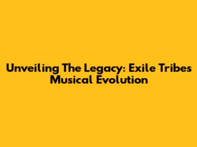 Unveiling The Legacy: Exile Tribe's Musical Evolution