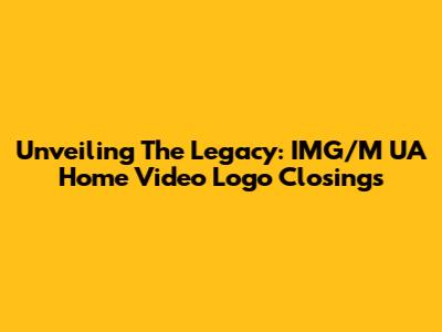 Unveiling The Legacy: IMG/M UA Home Video Logo Closings