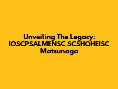 Unveiling The Legacy: IOSCPSALMENSC SCSHOHEISC Matsunaga