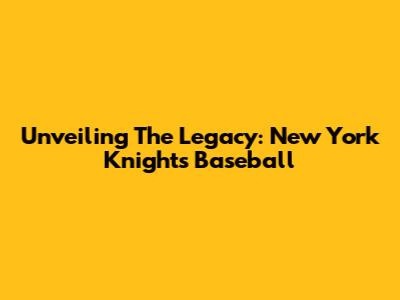 Unveiling The Legacy: New York Knights Baseball