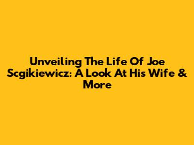 Unveiling The Life Of Joe Scgikiewicz: A Look At His Wife & More