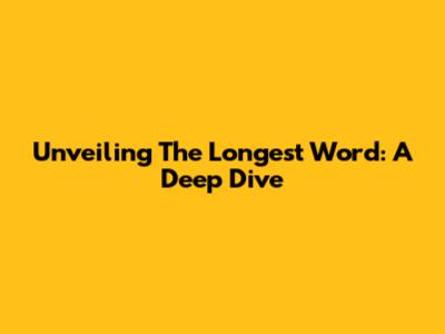 Unveiling The Longest Word: A Deep Dive