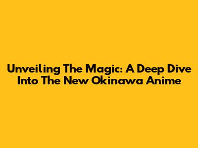 Unveiling The Magic: A Deep Dive Into The New Okinawa Anime