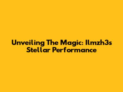 Unveiling The Magic: Ilmzh3's Stellar Performance