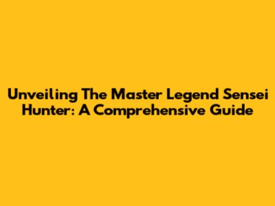 Unveiling The Master Legend Sensei Hunter: A Comprehensive Guide