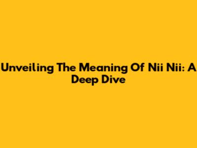 Unveiling The Meaning Of 'Nii Nii': A Deep Dive