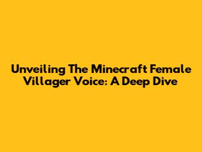 Unveiling The Minecraft Female Villager Voice: A Deep Dive