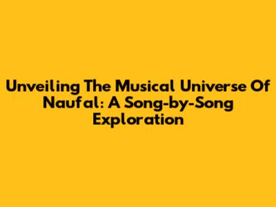 Unveiling The Musical Universe Of Naufal: A Song-by-Song Exploration