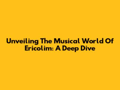 Unveiling The Musical World Of Ericolim: A Deep Dive